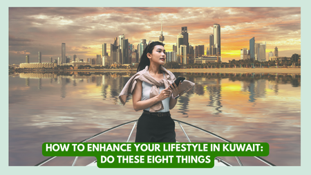 How to Enhance Your Lifestyle in Kuwait: Do These 8 Things