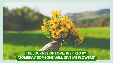 The Journey of Love: Inspired by “Someday Someone Will Give Me Flowers”