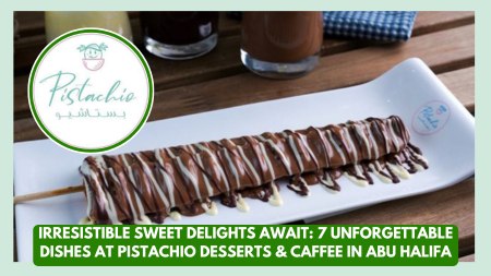 Irresistible Sweet Delights Await: 7 Unforgettable Dishes at Pistachio Desserts & Caffee in Abu Halifa